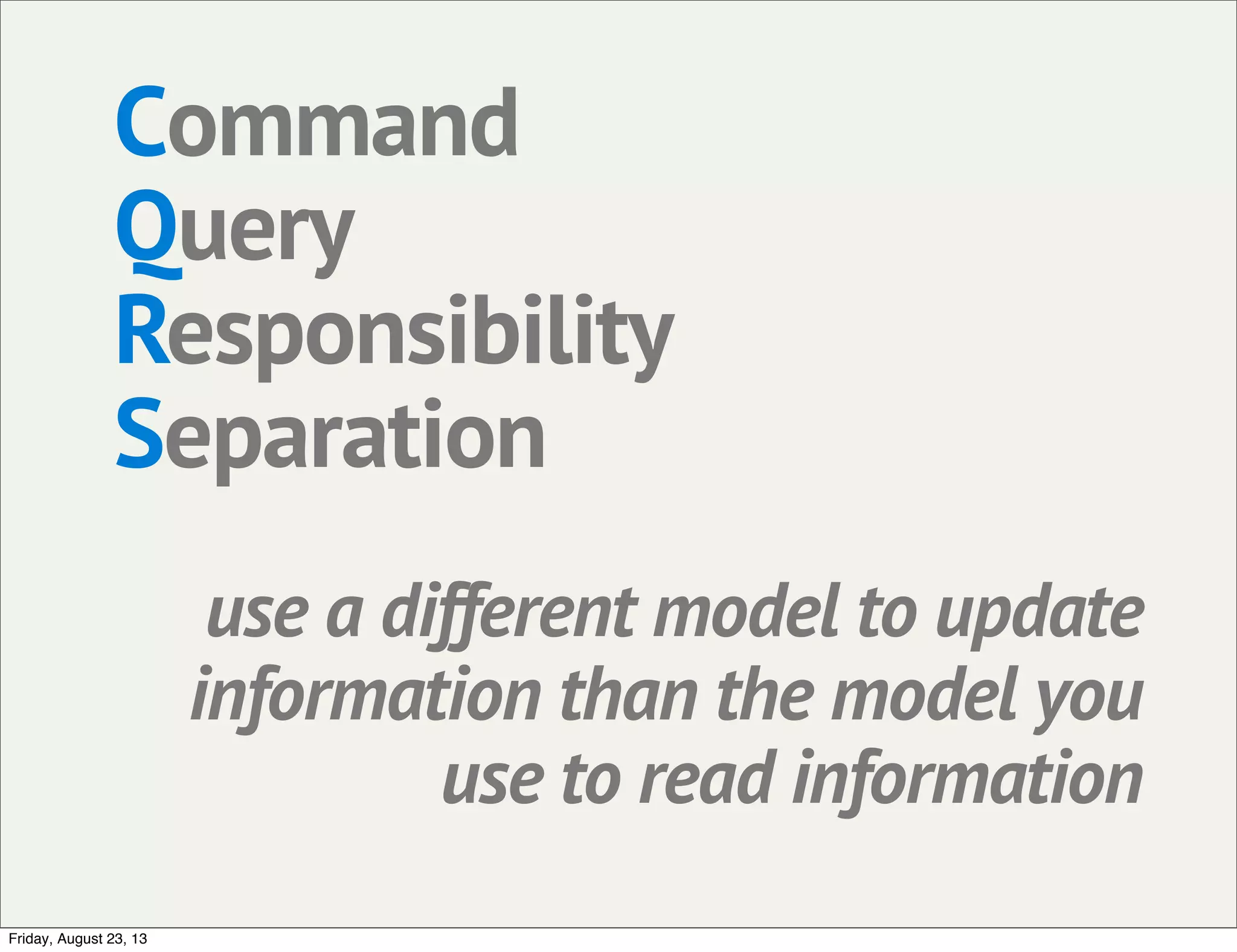 Command
Query
Responsibility
Separation
use a different model to update
information than the model you
use to read information
Friday, August 23, 13
 
