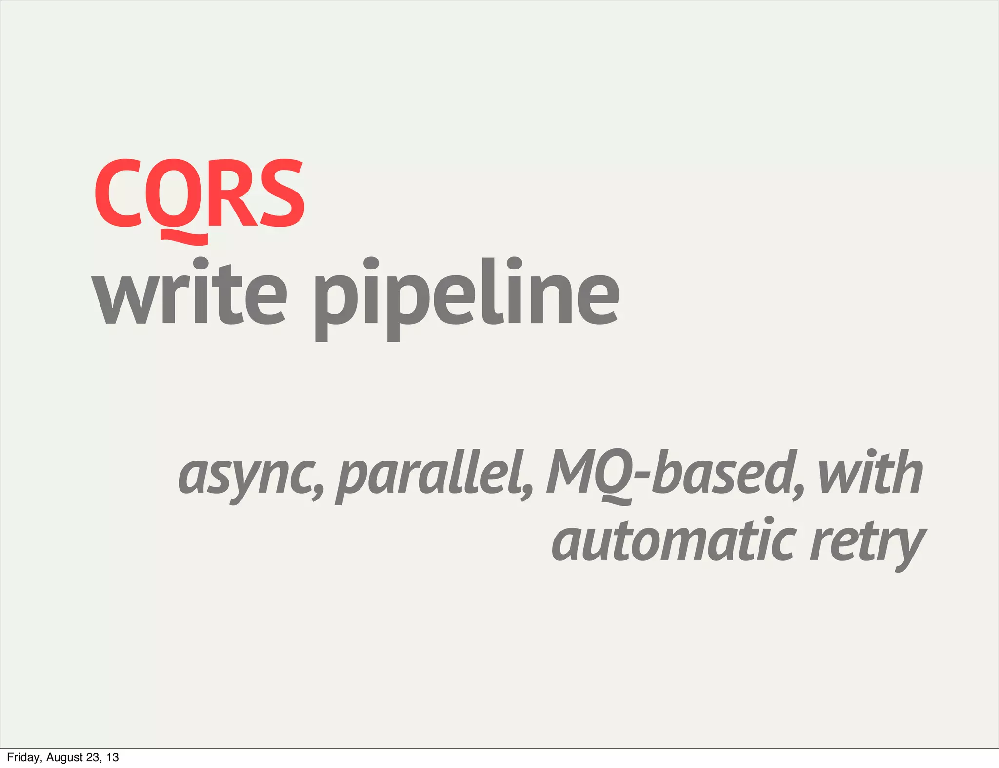 CQRS
write pipeline
async, parallel, MQ-based, with
automatic retry
Friday, August 23, 13
 