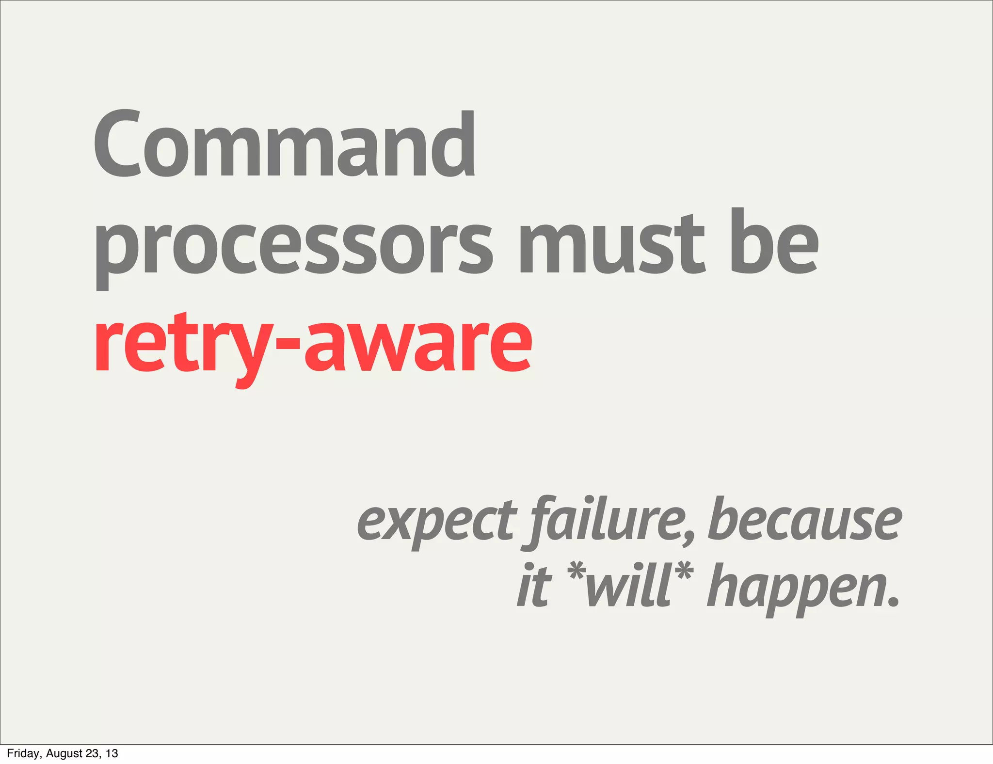 Command
processors must be
retry-aware
expect failure, because
it *will* happen.
Friday, August 23, 13
 