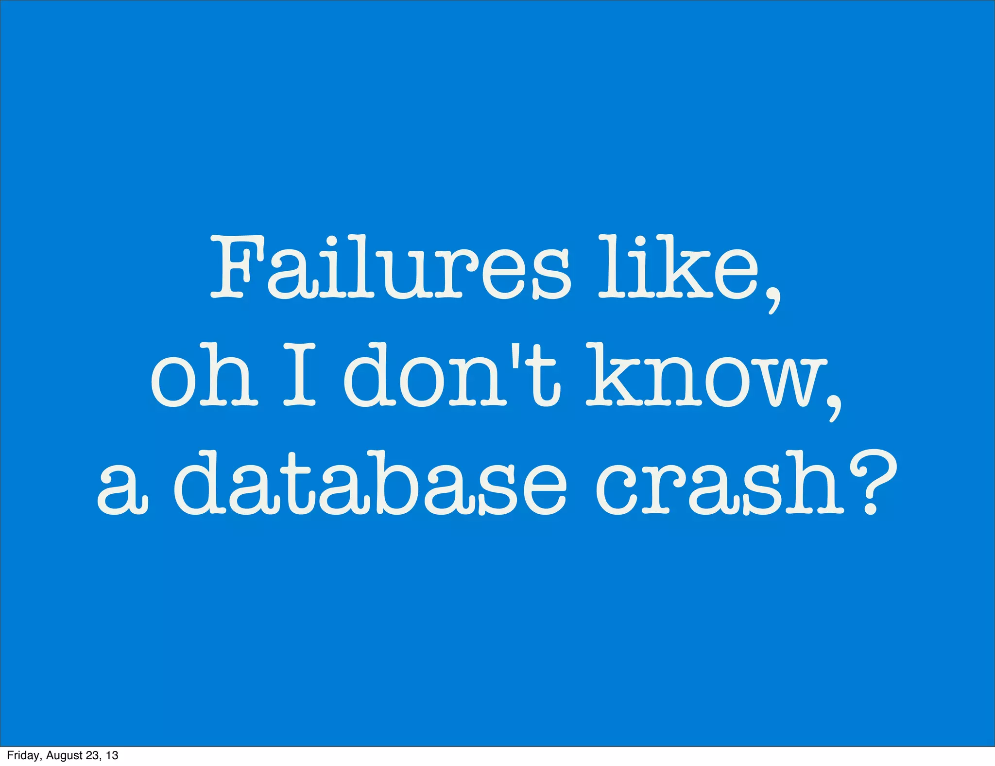 Failures like,
oh I don't know,
a database crash?
Friday, August 23, 13
 