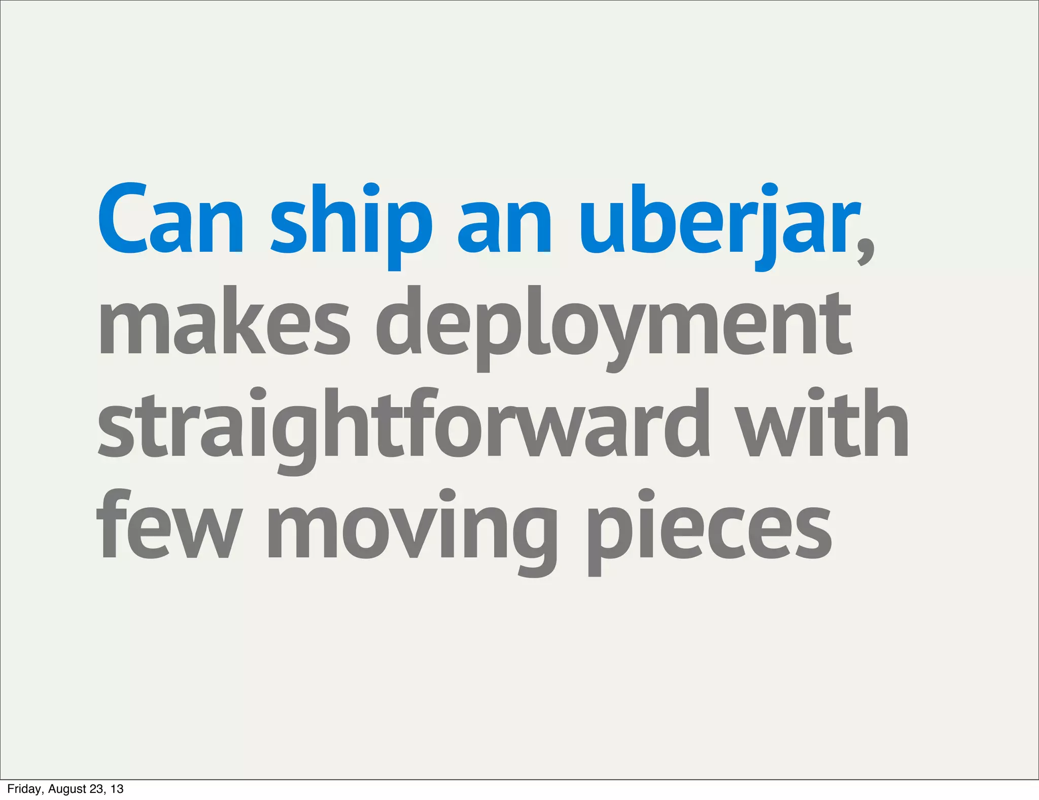 Can ship an uberjar,
makes deployment
straightforward with
few moving pieces
Friday, August 23, 13
 