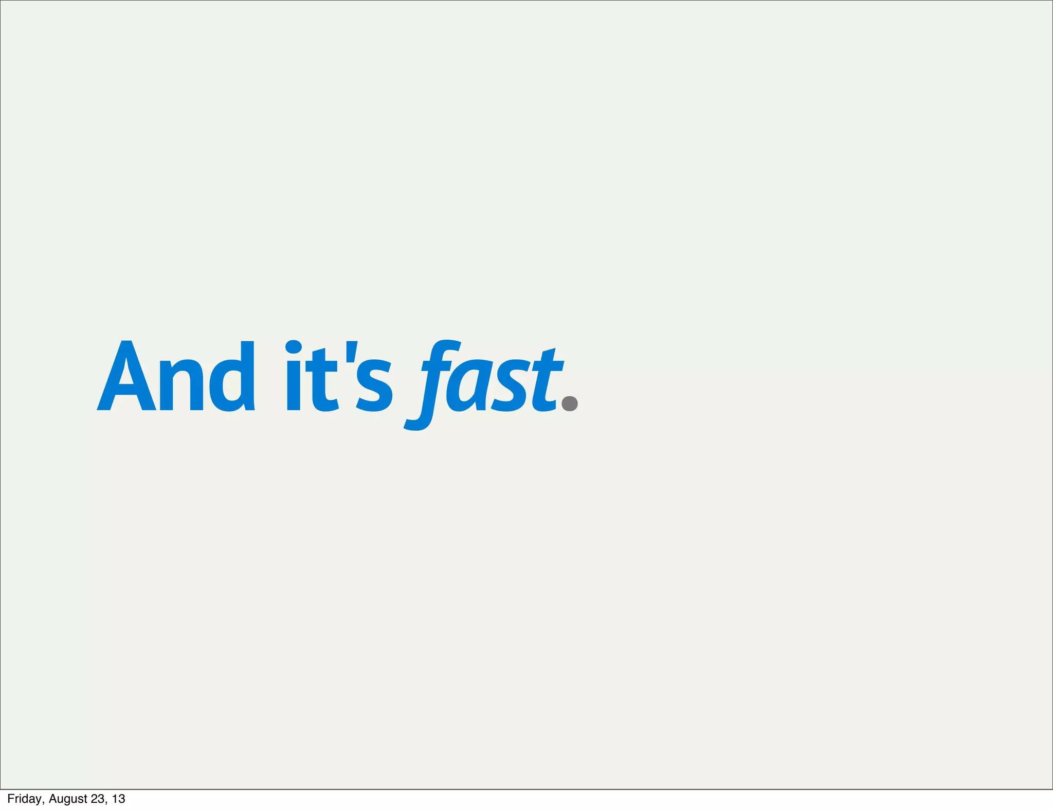 And it's fast.
Friday, August 23, 13
 