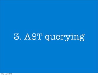 3. AST querying
Friday, August 23, 13
 