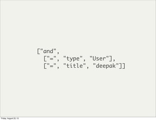 ["and",
["=", "type", "User"],
["=", "title", "deepak"]]
Friday, August 23, 13
 