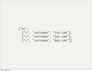 ["or",
["=", "certname", "foo.com"],
["=", "certname", "bar.com"],
["=", "certname", "baz.com"]]
Friday, August 23, 13
 
