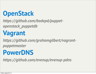 OpenStack
https://github.com/bodepd/puppet-
openstack_puppetdb
Vagrant
https://github.com/grahamgilbert/vagrant-
puppetmaster
PowerDNS
https://github.com/evenup/evenup-pdns
Friday, August 23, 13
 