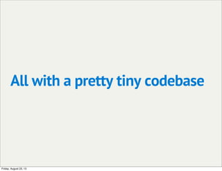 All with a pretty tiny codebase
Friday, August 23, 13
 