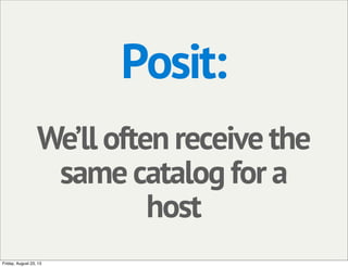 Posit:
We’ll often receive the
same catalog for a
host
Friday, August 23, 13
 