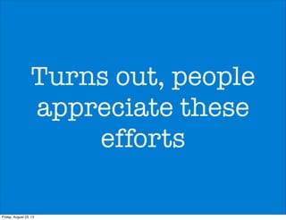Turns out, people
appreciate these
efforts
Friday, August 23, 13
 