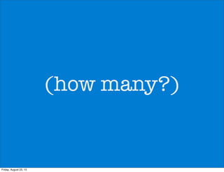 (how many?)
Friday, August 23, 13
 