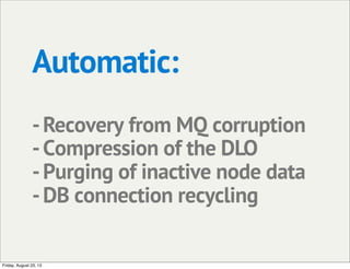 Automatic:
-Recovery from MQ corruption
-Compression of the DLO
-Purging of inactive node data
-DB connection recycling
Friday, August 23, 13
 