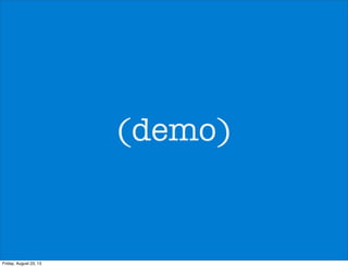 (demo)
Friday, August 23, 13
 