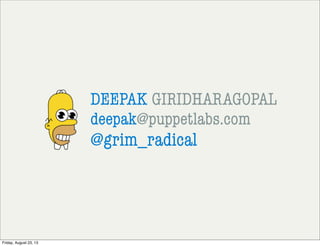 DEEPAK GIRIDHARAGOPAL
deepak@puppetlabs.com
@grim_radical
Friday, August 23, 13
 
