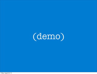 (demo)
Friday, August 23, 13
 