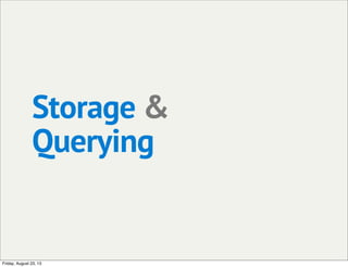 Storage &
Querying
Friday, August 23, 13
 