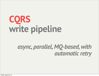 CQRS
write pipeline
async, parallel, MQ-based, with
automatic retry
Friday, August 23, 13
 