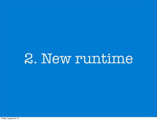 2. New runtime
Friday, August 23, 13
 