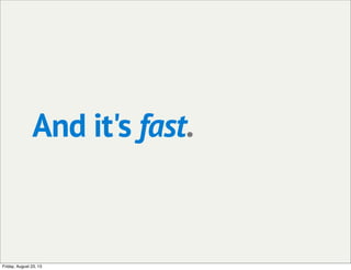 And it's fast.
Friday, August 23, 13
 