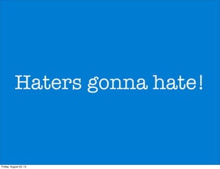 Haters gonna hate!
Friday, August 23, 13
 