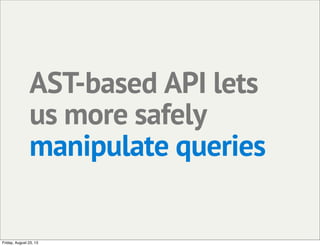 AST-based API lets
us more safely
manipulate queries
Friday, August 23, 13
 
