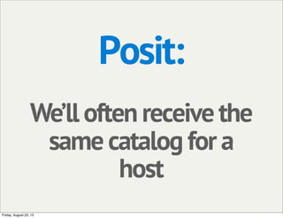 Posit:
We’ll often receive the
same catalog for a
host
Friday, August 23, 13
 
