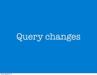 Query changes
Friday, August 23, 13
 