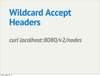Wildcard Accept
Headers
curl localhost:8080/v2/nodes
Friday, August 23, 13
 