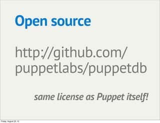 Open source
http://github.com/
puppetlabs/puppetdb
same license as Puppet itself!
Friday, August 23, 13
 