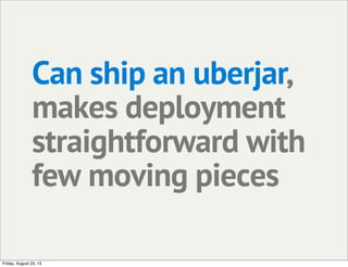 Can ship an uberjar,
makes deployment
straightforward with
few moving pieces
Friday, August 23, 13
 