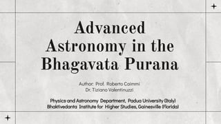 Advanced
Astronomy in the
Bhagavata Purana
Author: Prof. Roberto Caimmi
Dr. Tiziano Valentinuzzi
Physics and Astronomy Department, Padua University (Italy)
Bhaktivedanta Institute for Higher Studies, Gainesville (Florida)
 