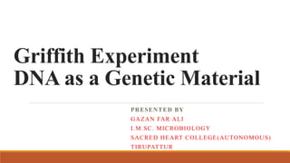 Griffith Experiment
DNA as a Genetic Material
PRESENTED BY
GAZAN FAR ALI
I.M.SC. MICROBIOLOGY
SACRED HEART COLLEGE(AUTONOMOUS)
TIRUPATTUR
 