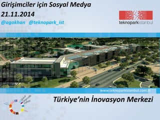 www.teknoparkistanbul.com.tr 
Girişimciler için Sosyal Medya 
21.11.2014 
@agokhan @teknopark_ist 
Türkiye’nin İnovasyon Merkezi 
 