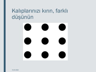 Kalıplarınızı kırın, farklı
düşünün
19.03.2020
 