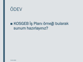 ÖDEV
■ KOSGEB İş Planı örneği bularak
sunum hazırlayınız?
18.03.2020
 
