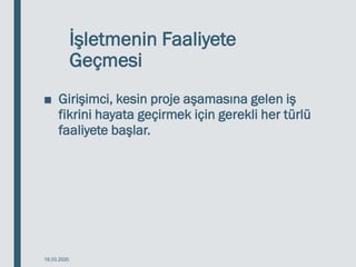 İşletmenin Faaliyete
Geçmesi
■ Girişimci, kesin proje aşamasına gelen iş
fikrini hayata geçirmek için gerekli her türlü
faaliyete başlar.
18.03.2020
 
