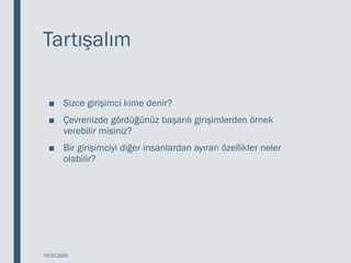 Tartışalım
■ Sizce girişimci kime denir?
■ Çevrenizde gördüğünüz başarılı girişimlerden örnek
verebilir misiniz?
■ Bir girişimciyi diğer insanlardan ayıran özellikler neler
olabilir?
18.03.2020
 