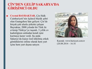 ÇİN’DEN GELİP SAKARYA’DA
GİRİŞİMCİ OLDU
■ Crystal BAYRAKTAR, Çin Halk
Cumhuriyeti’nin üçüncü büyük şehri
olan Guangzhou’dan geliyor. Çin’de
birçok çok uluslu şirkette çalışan
Bayraktar, 2008 yılında bir Türk ile
evlenip Türkiye’ye taşındı. 3 yıllık ev
kadınlığının ardından kendi işini
kurmaya karar verdi. Şu anda
Sakarya’da kişiye özel dikilmiş erkek
gömleklerini online olarak hem yurt
içine hem yurt dışına satıyor.
Kaynak: www.huriyyet.com.tr
(26.08.2014 – 16.16
 