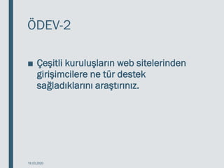 ÖDEV-2
■ Çeşitli kuruluşların web sitelerinden
girişimcilere ne tür destek
sağladıklarını araştırınız.
18.03.2020
 