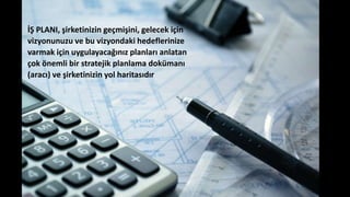 İŞ PLANI, şirketinizin geçmişini, gelecek için
vizyonunuzu ve bu vizyondaki hedeflerinize
varmak için uygulayacağınız planları anlatan
çok önemli bir stratejik planlama dokümanı
(aracı) ve şirketinizin yol haritasıdır
 