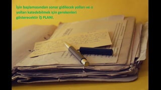 İşin başlamasından sonar gidilecek yolları ve o
yolları katedebilmek için gerekenleri
gösterecektir İŞ PLANI.
 
