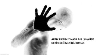 ARTIK FİKRİMİZ NASIL BİR İŞ HALİNE
GETİRECEĞİMİZİ BİLİYORUZ.
 