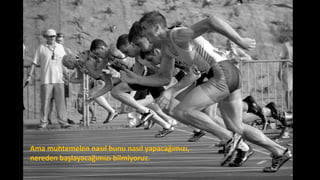 Ama muhtemelen nasıl bunu nasıl yapacağımızı,
nereden başlayacağımızı bilmiyoruz.
 