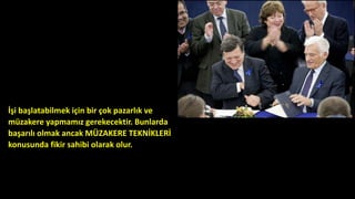 İşi başlatabilmek için bir çok pazarlık ve
müzakere yapmamız gerekecektir. Bunlarda
başarılı olmak ancak MÜZAKERE TEKNİKLERİ
konusunda fikir sahibi olarak olur.
 