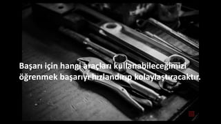 Başarı için hangi araçları kullanabileceğimizi
öğrenmek başarıyı hızlandırıp kolaylaştıracaktır.
 