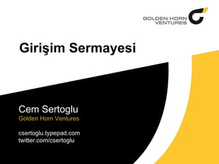 Girişim Sermayesi Cem Sertoglu Golden Horn Ventures csertoglu.typepad.com twitter.com/csertoglu 