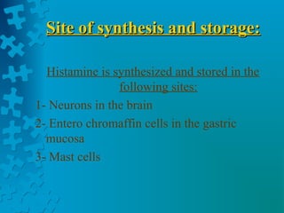 Site of synthesis and storage:Site of synthesis and storage:
Histamine is synthesized and stored in the
following sites:
1- Neurons in the brain
2- Entero chromaffin cells in the gastric
mucosa
3- Mast cells
 