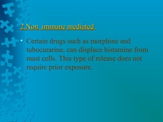 2.Non immune mediated2.Non immune mediated
• Certain drugs such as morphine and
tubocurarine, can displace histamine from
mast cells. This type of release does not
require prior exposure.
 