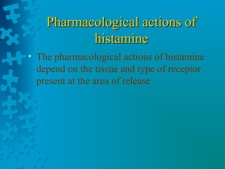 Pharmacological actions ofPharmacological actions of
histaminehistamine
• The pharmacological actions of histamine
depend on the tissue and type of receptor
present at the area of release
 