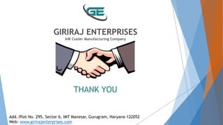 THANK YOU
GIRIRAJ ENTERPRISES
AIR Cooler Manufacturing Company
Add.:Plot No. 295, Sector 6, IMT Manesar, Gurugram, Haryana-122052
Web: www.girirajenterprises.com
 
