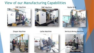 View of our Manufacturing Capabilities
VMC Machine VMC Machine Radial Drill
Shaper Machine Lathe Machine Vertical Mining Machine
 
